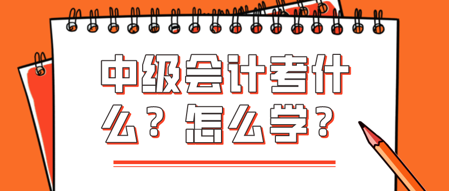 中級(jí)會(huì)計(jì)考什么？怎么學(xué)？看完你就知道