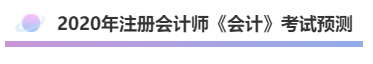 2020年注會(huì)《會(huì)計(jì)》考什么？考情預(yù)測告訴你！