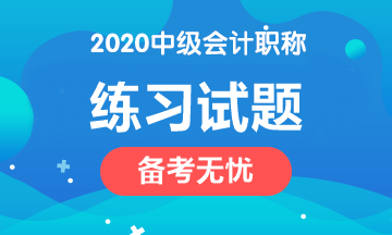 備考2020中級會計職稱 這些練習試題網址趕緊收藏！