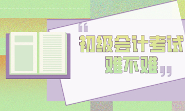 初級會計考試到底難不難？官方告訴你！