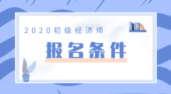 廣東2020年初級(jí)經(jīng)濟(jì)師報(bào)名條件你知道嗎？