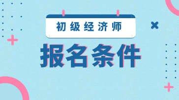 2020年江蘇初級(jí)經(jīng)濟(jì)師報(bào)名條件是什么？