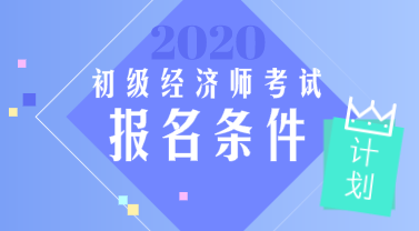 河北2020年初級(jí)經(jīng)濟(jì)師考試報(bào)名需要滿足什么條件？