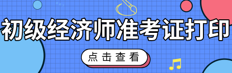 2020初級經(jīng)濟(jì)師考試準(zhǔn)考證什么時候能打??？