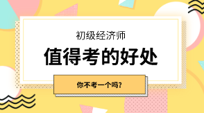 初級經(jīng)濟師有什么值得考的好處嗎？