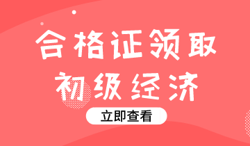 遼寧2019年初級經(jīng)濟師證書領(lǐng)取時間你知道嗎？