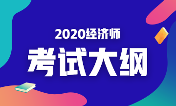 2020經(jīng)濟師考試大綱