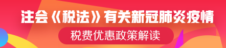 注會(huì)《稅法》可能涉及的有關(guān)新冠肺炎疫情稅費(fèi)優(yōu)惠政策