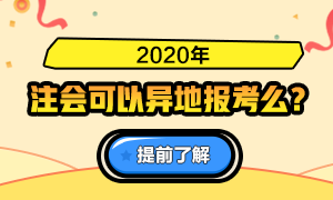 火速了解！關(guān)于2020注會報名是否可以異地報考的問答詳情