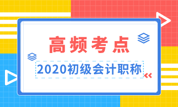 重點(diǎn)收藏！2020年初級會計職稱高頻考點(diǎn)匯總