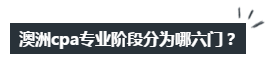 澳洲注冊會計師考試專業(yè)階段分為哪六門