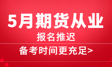 5月期貨報名推遲，備考更充分