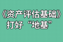 《資產(chǎn)評估基礎(chǔ)》難不難？打好“地基”是關(guān)鍵！