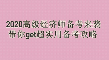 2020高級(jí)經(jīng)濟(jì)師備考來(lái)襲 帶你get超實(shí)用備考攻略 