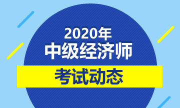 2020年中級(jí)經(jīng)濟(jì)師考試動(dòng)態(tài)