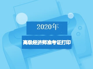 2020高級經(jīng)濟師準考證打印