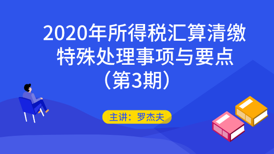 2020年所得稅匯算清繳的特殊處理事項(xiàng)與要點(diǎn)