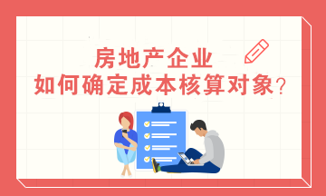 房地產(chǎn)企業(yè)如何確定成本核算對(duì)象？房地產(chǎn)會(huì)計(jì)必知！