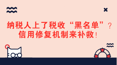 納稅人上了稅收“黑名單”？信用修復(fù)機(jī)制來補(bǔ)救！