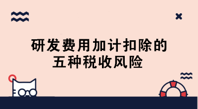 敲黑板！研發(fā)費(fèi)用加計(jì)扣除的五種稅收風(fēng)險(xiǎn)