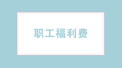 職工福利費怎樣合理使用？涉及哪些稅務問題？