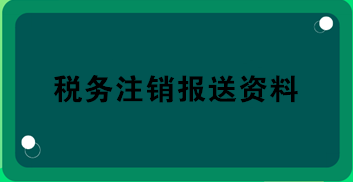 稅務(wù)注銷報(bào)送資料