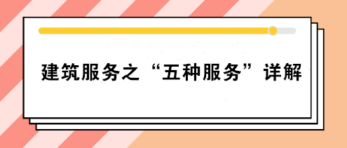 關(guān)注：建筑服務(wù)之“五種服務(wù)”詳解！