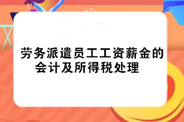 實(shí)務(wù)！勞務(wù)派遣員工工資薪金的會(huì)計(jì)及所得稅處理