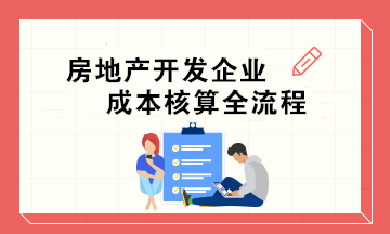 房地產(chǎn)開發(fā)企業(yè)成本核算全流程 會計(jì)必收！