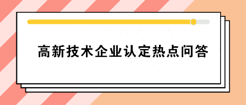 高新技術(shù)企業(yè)認(rèn)定熱點(diǎn)問(wèn)答 你要的答案就在這！