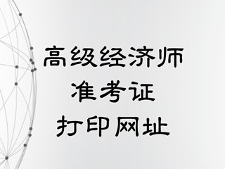 高級經(jīng)濟師準考證打印官網(wǎng)