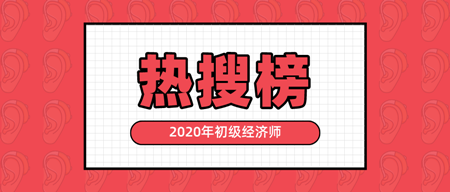 有人@你|2020年初級(jí)經(jīng)濟(jì)師熱搜榜新鮮出爐 快來(lái)看！