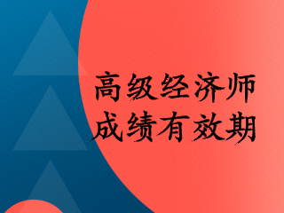 高級(jí)經(jīng)濟(jì)師2020成績(jī)有效期