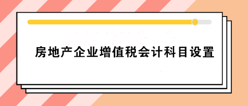 房地產(chǎn)企業(yè)增值稅會計科目設(shè)置 房地產(chǎn)會計必看！