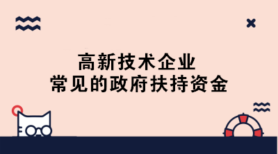 高新技術(shù)企業(yè)常見的政府扶持資金有哪些？一文了解！