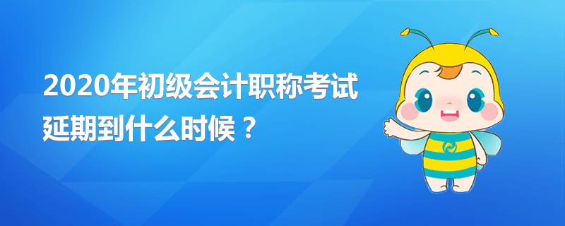 2020年初級(jí)會(huì)計(jì)職稱考試延期到什么時(shí)候？