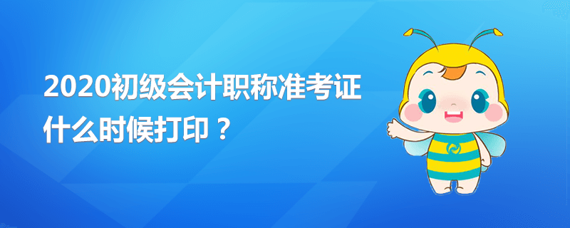 2020初級(jí)會(huì)計(jì)職稱準(zhǔn)考證什么時(shí)候打??？