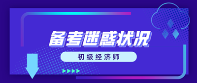 初級經(jīng)濟師備考迷惑狀況 這些問題你出現(xiàn)了嗎？