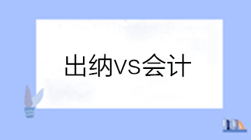 出納和會計有啥區(qū)別？做出納還是會計？