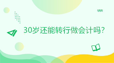 30歲還能轉(zhuǎn)行做會計嗎？是否太晚？如何起步？