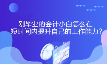 剛畢業(yè)的會計(jì)小白怎么在短時間內(nèi)提升自己的工作能力？