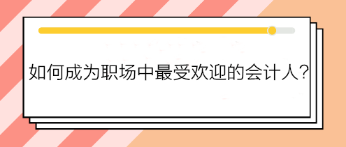 如何成為職場中最受歡迎的會計人？如何得到老板賞識？做到這五點！