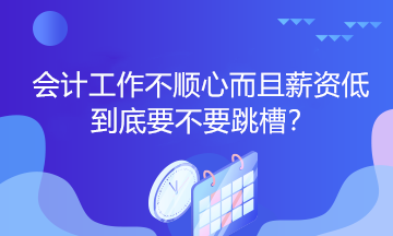 會(huì)計(jì)工作不順心而且薪資低到底要不要跳槽？