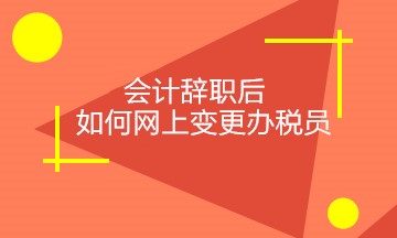 會(huì)計(jì)辭職后，如何正確網(wǎng)上變更稅務(wù)相關(guān)人員？