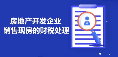 房地產(chǎn)開(kāi)發(fā)企業(yè)銷售現(xiàn)房的財(cái)稅處理