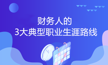 財(cái)務(wù)人的3大典型職業(yè)生涯路線，你會(huì)選哪個(gè)？