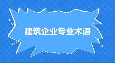 建筑施工企業(yè)常用的三個專業(yè)術(shù)語 你知道嗎？