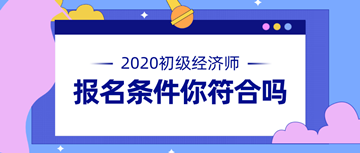 2020年初級(jí)經(jīng)濟(jì)師報(bào)名條件公布 快來(lái)看看你符不符合！