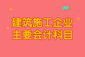 建筑施工企業(yè)主要會(huì)計(jì)科目