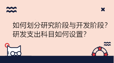 研發(fā)項(xiàng)目如何劃分研究階段與開發(fā)階段？研發(fā)支出科目如何設(shè)置？